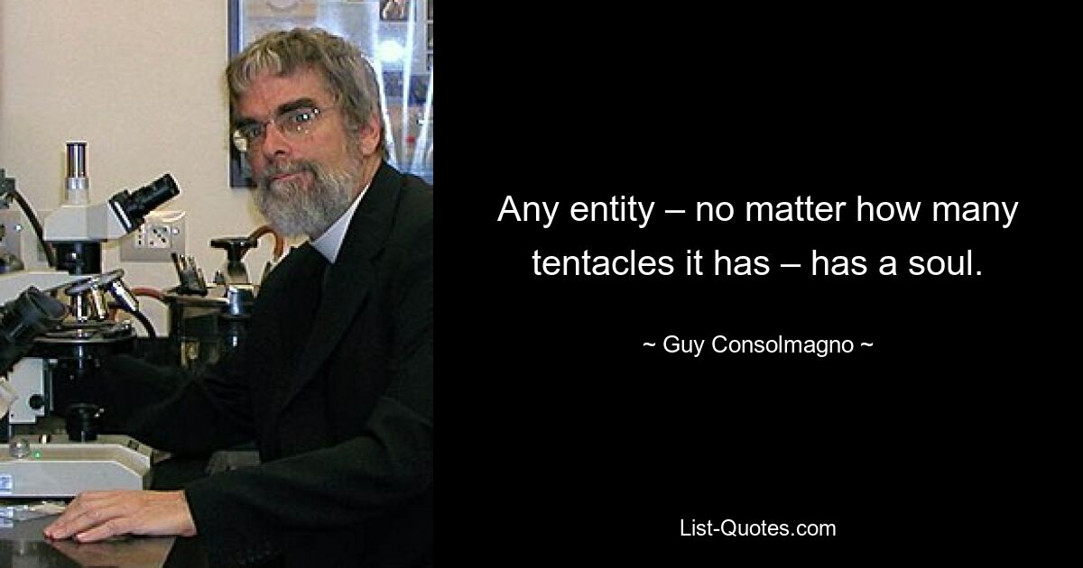 Any entity – no matter how many tentacles it has – has a soul. — © Guy Consolmagno