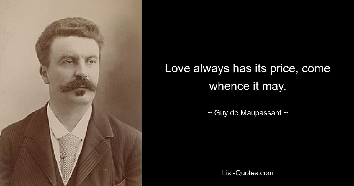 Love always has its price, come whence it may. — © Guy de Maupassant