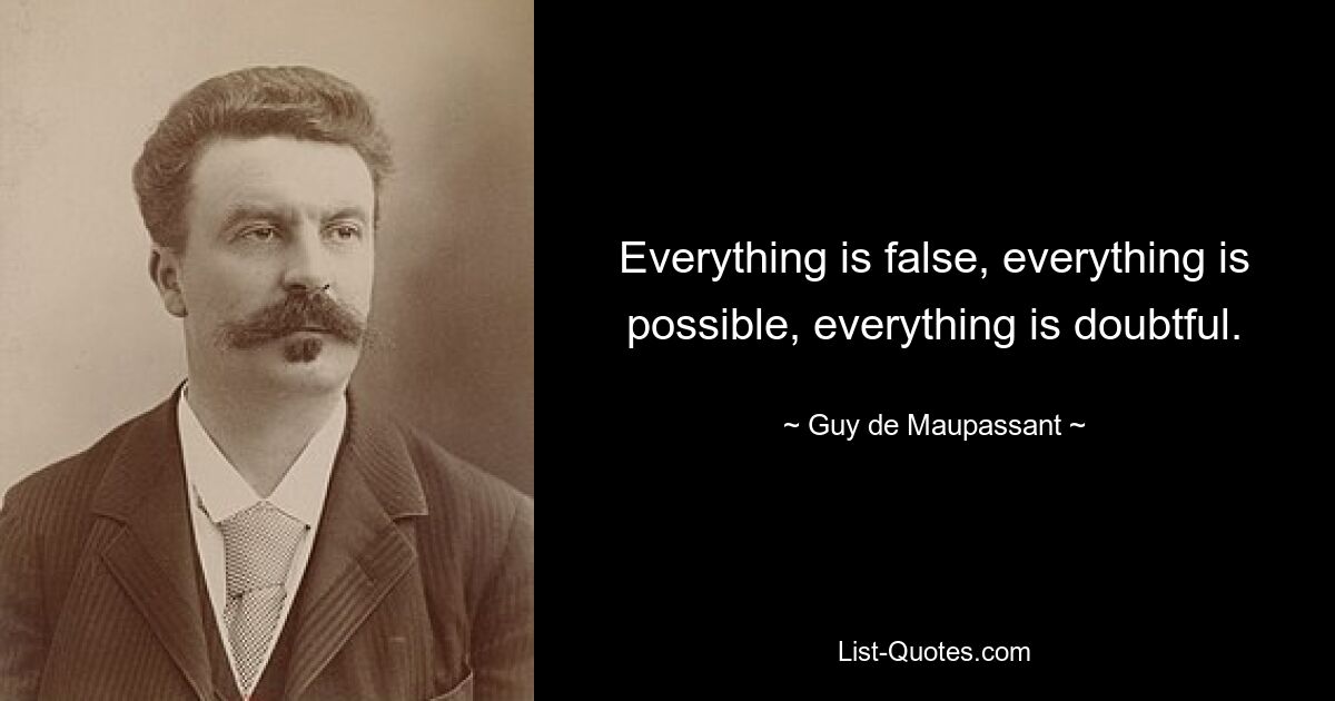 Everything is false, everything is possible, everything is doubtful. — © Guy de Maupassant