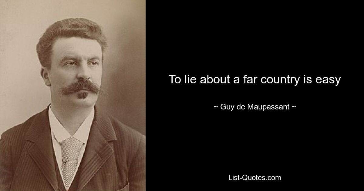 To lie about a far country is easy — © Guy de Maupassant