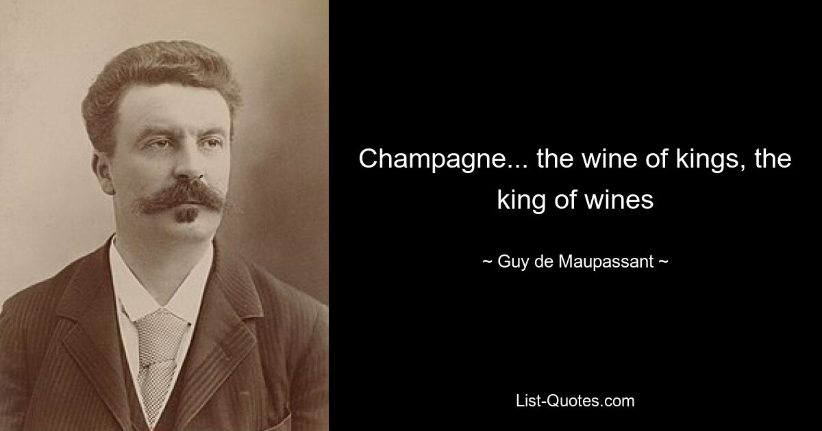 Champagne... the wine of kings, the king of wines — © Guy de Maupassant