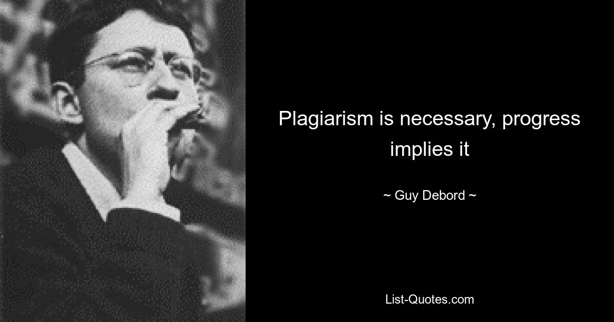 Plagiarism is necessary, progress implies it — © Guy Debord