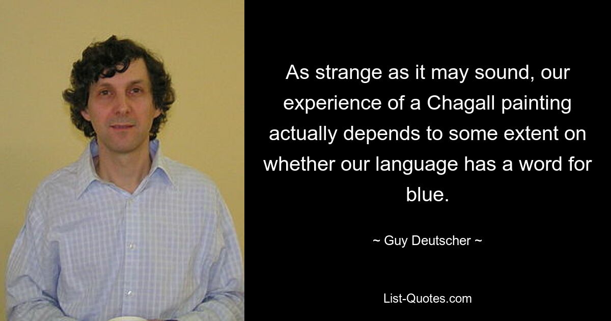 As strange as it may sound, our experience of a Chagall painting actually depends to some extent on whether our language has a word for blue. — © Guy Deutscher