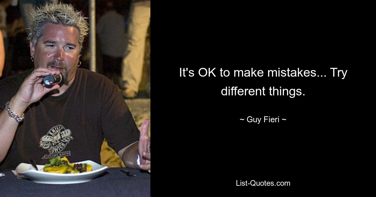 It's OK to make mistakes... Try different things. — © Guy Fieri