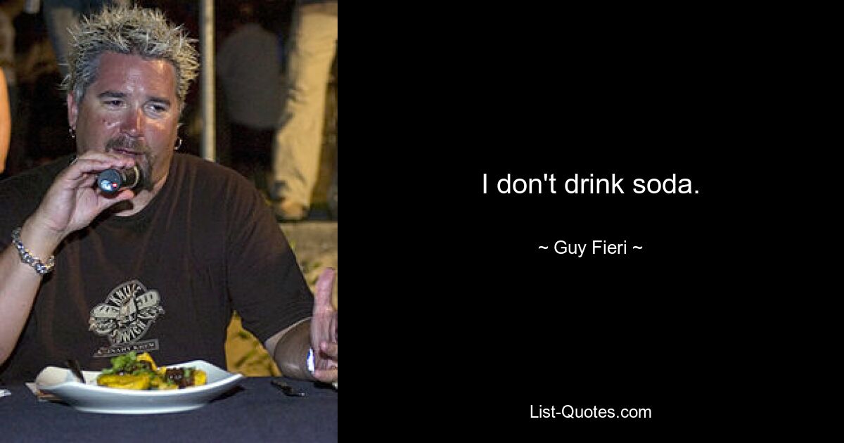 I don't drink soda. — © Guy Fieri