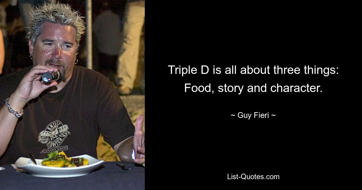 Triple D is all about three things: Food, story and character. — © Guy Fieri