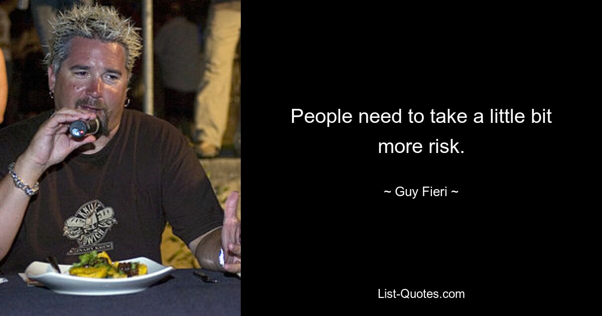 People need to take a little bit more risk. — © Guy Fieri