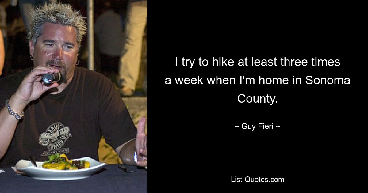 I try to hike at least three times a week when I'm home in Sonoma County. — © Guy Fieri