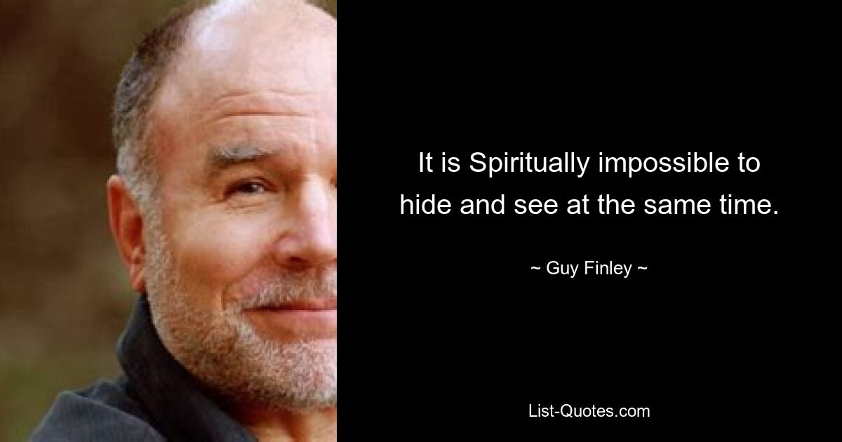 It is Spiritually impossible to hide and see at the same time. — © Guy Finley