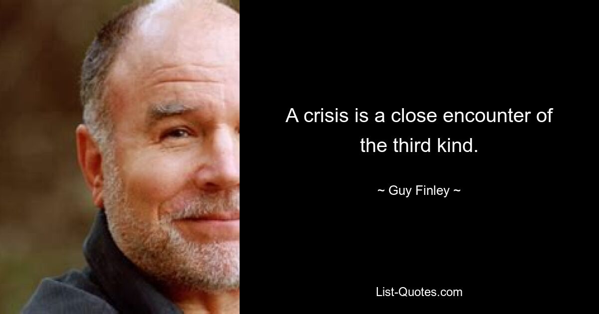 A crisis is a close encounter of the third kind. — © Guy Finley