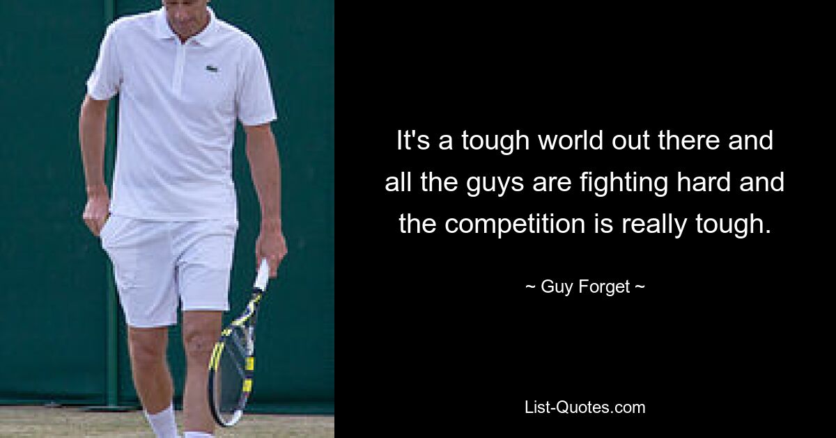 It's a tough world out there and all the guys are fighting hard and the competition is really tough. — © Guy Forget