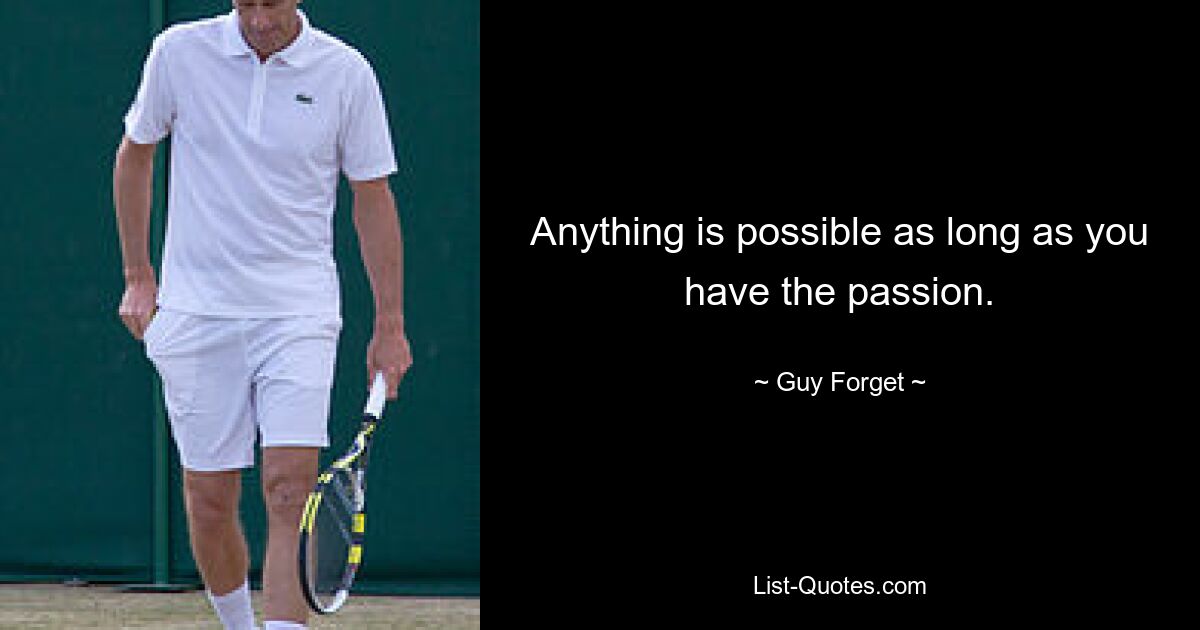 Anything is possible as long as you have the passion. — © Guy Forget