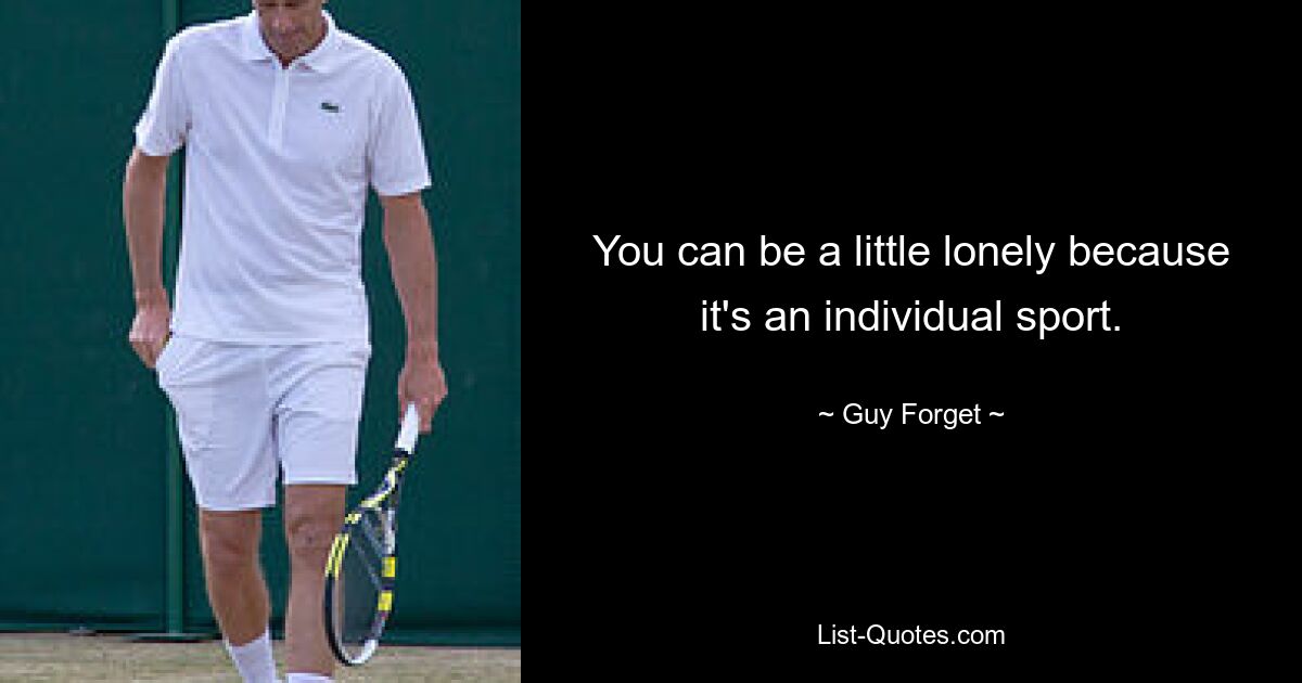 You can be a little lonely because it's an individual sport. — © Guy Forget