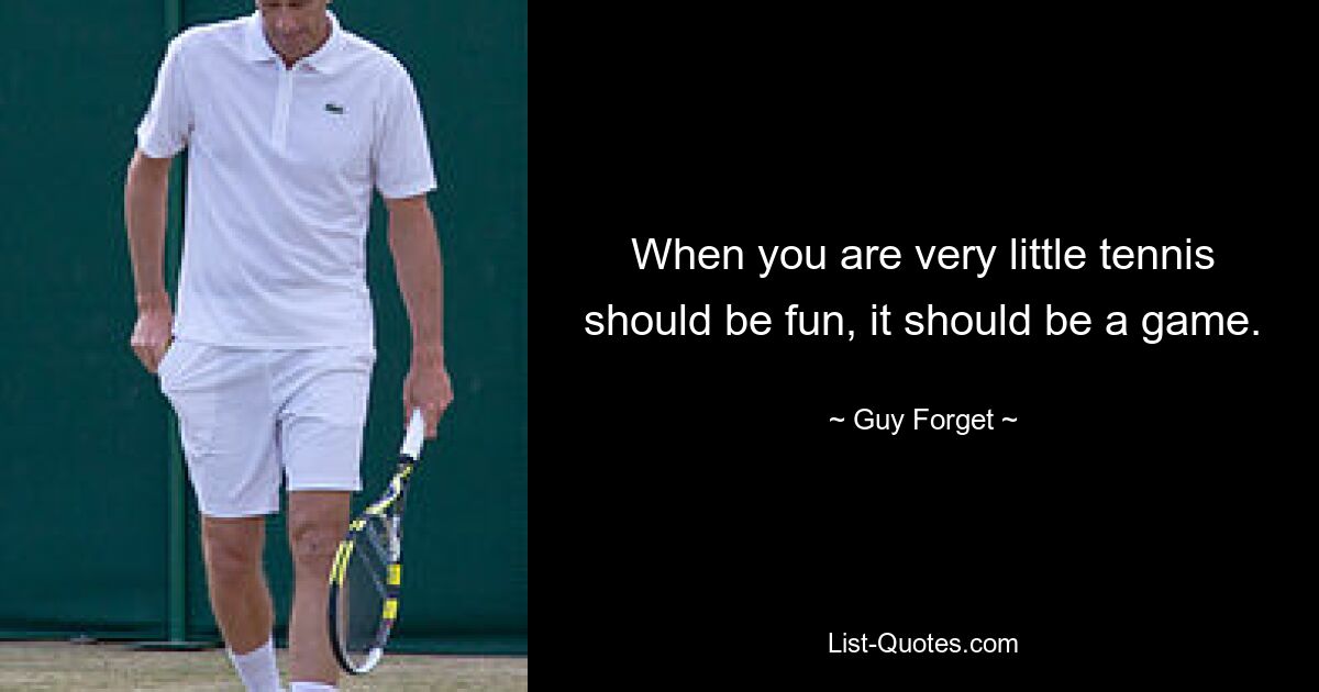 When you are very little tennis should be fun, it should be a game. — © Guy Forget