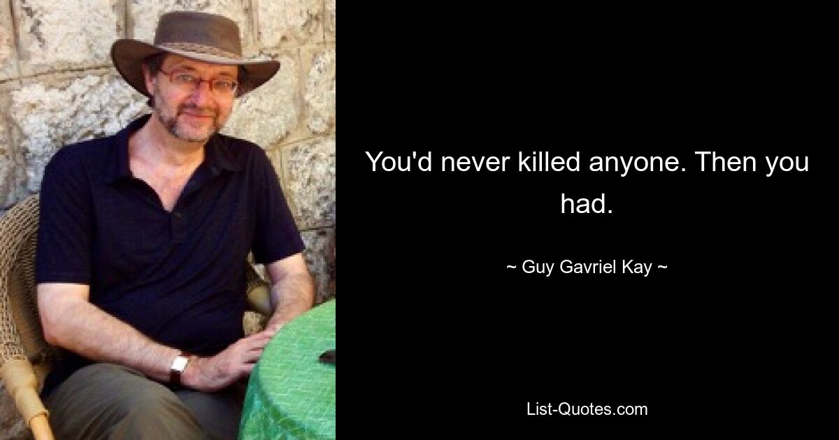 You'd never killed anyone. Then you had. — © Guy Gavriel Kay