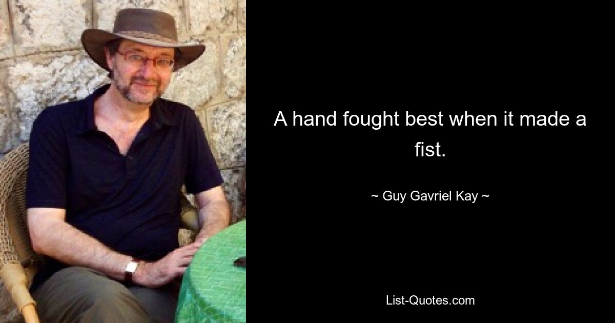 A hand fought best when it made a fist. — © Guy Gavriel Kay