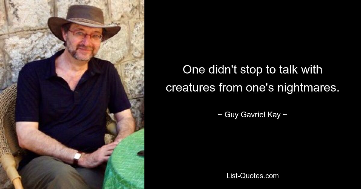 One didn't stop to talk with creatures from one's nightmares. — © Guy Gavriel Kay