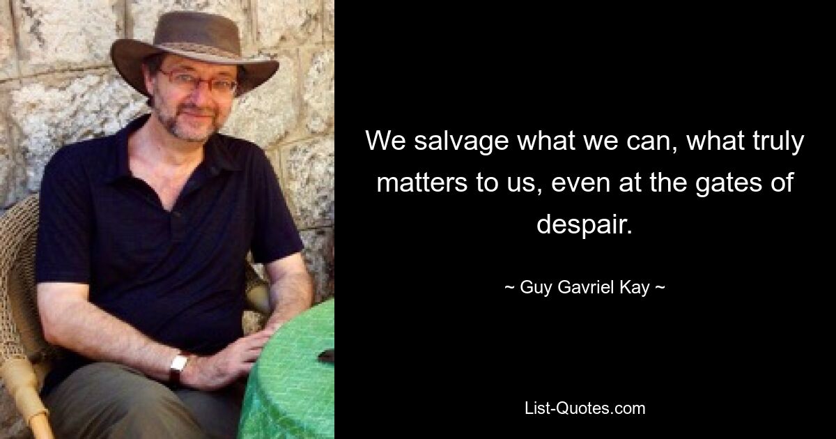 We salvage what we can, what truly matters to us, even at the gates of despair. — © Guy Gavriel Kay