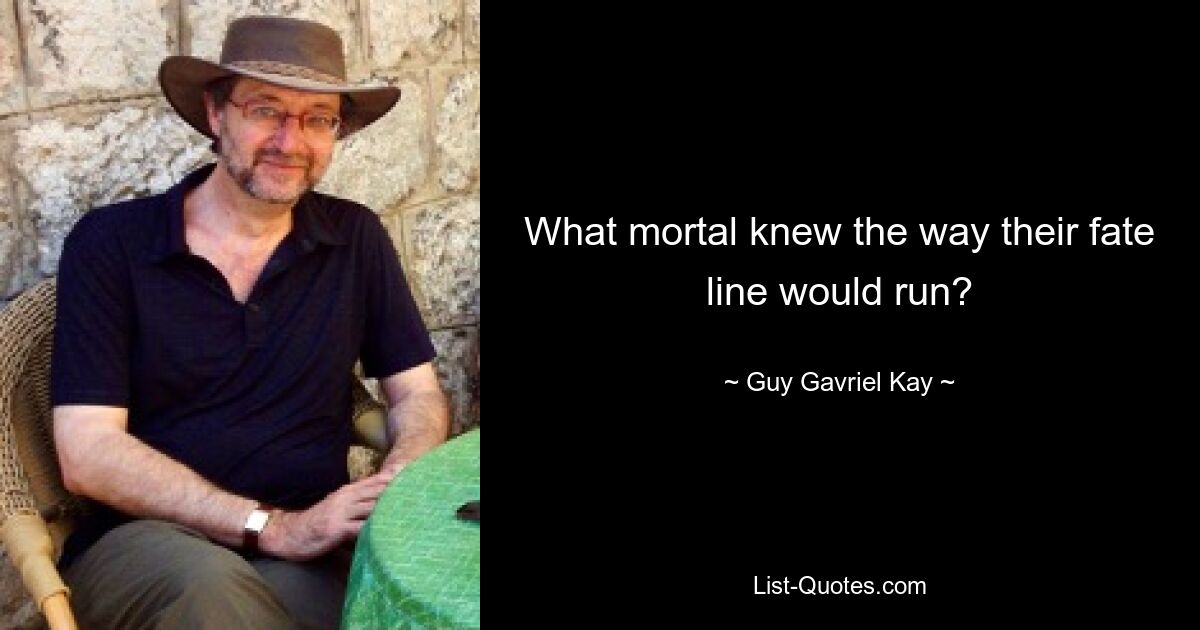 What mortal knew the way their fate line would run? — © Guy Gavriel Kay