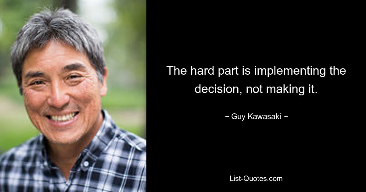 The hard part is implementing the decision, not making it. — © Guy Kawasaki