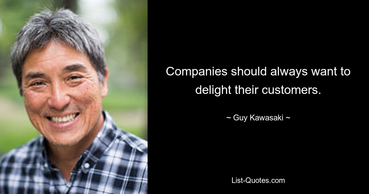 Companies should always want to delight their customers. — © Guy Kawasaki