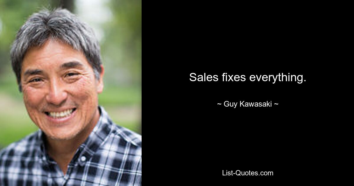 Sales fixes everything. — © Guy Kawasaki