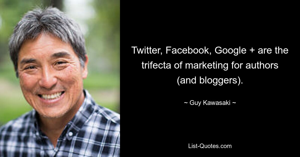 Twitter, Facebook, Google + are the trifecta of marketing for authors (and bloggers). — © Guy Kawasaki