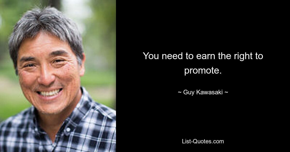 You need to earn the right to promote. — © Guy Kawasaki