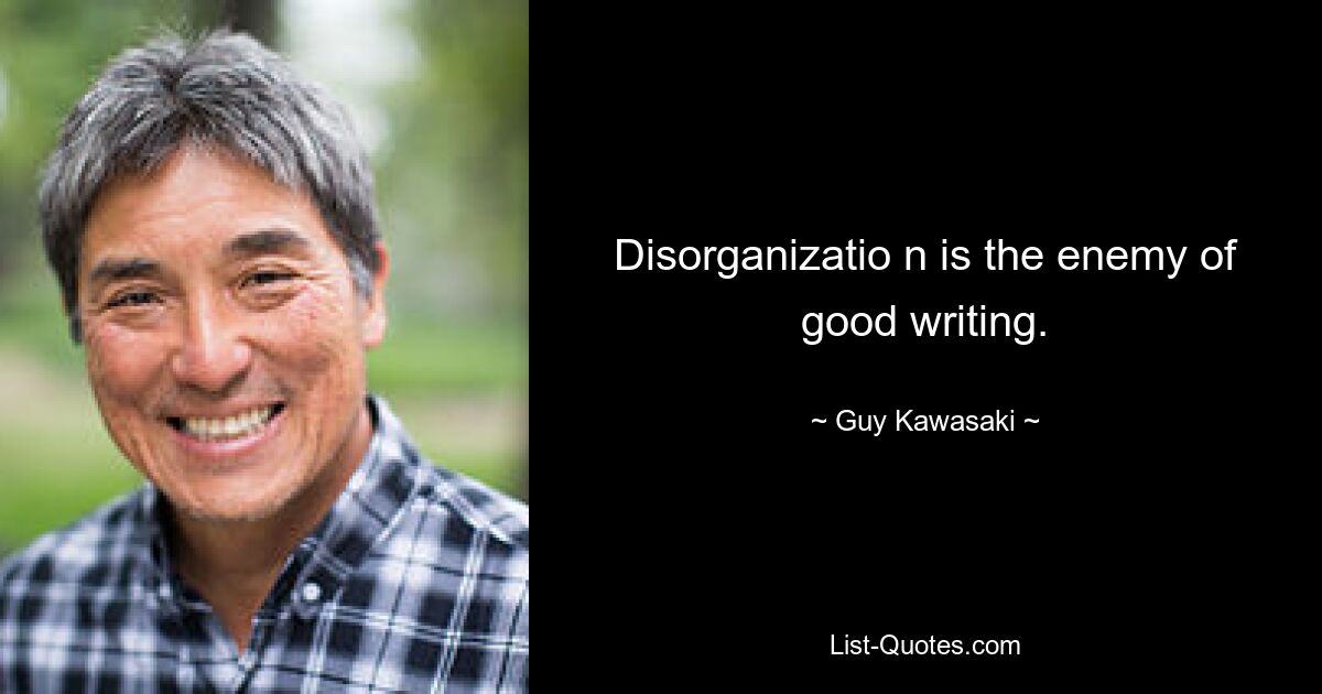 Disorganizatio n is the enemy of good writing. — © Guy Kawasaki