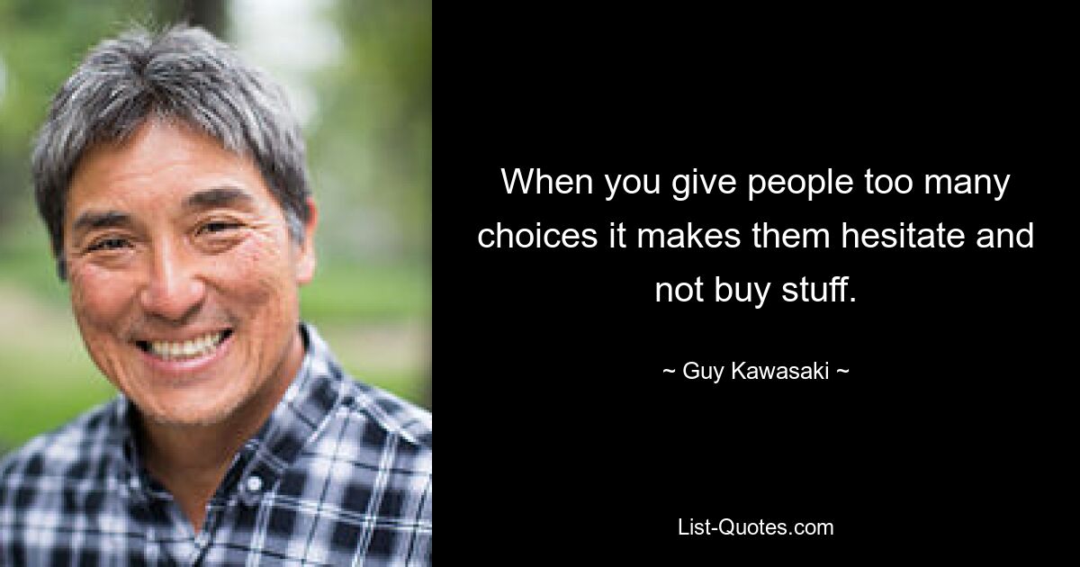 When you give people too many choices it makes them hesitate and not buy stuff. — © Guy Kawasaki