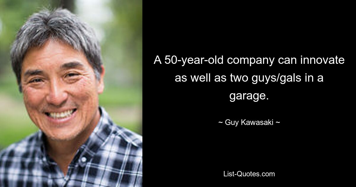 A 50-year-old company can innovate as well as two guys/gals in a garage. — © Guy Kawasaki