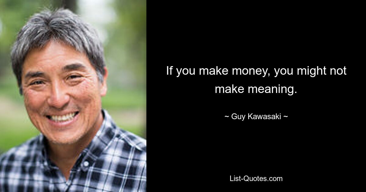 If you make money, you might not make meaning. — © Guy Kawasaki