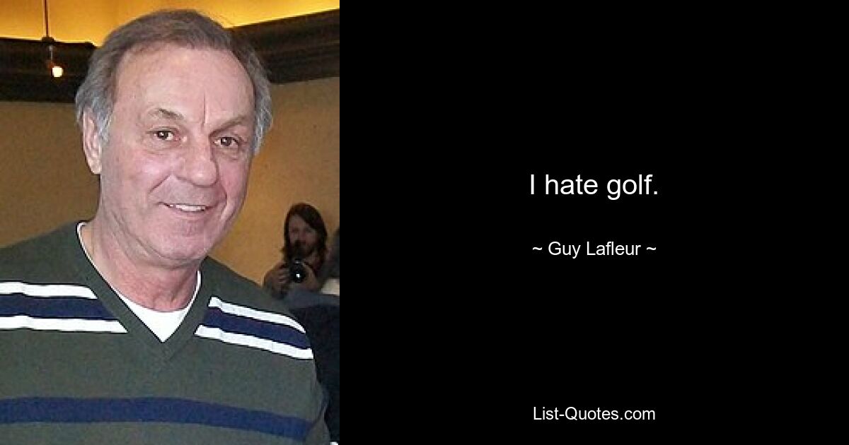 I hate golf. — © Guy Lafleur