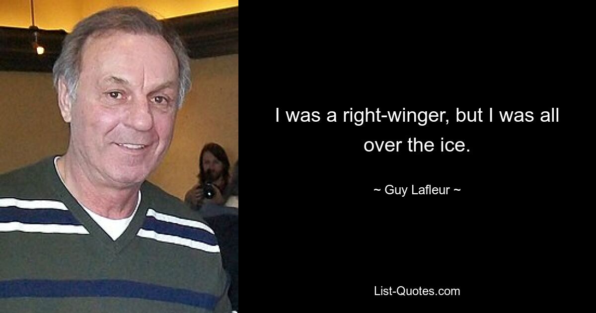 I was a right-winger, but I was all over the ice. — © Guy Lafleur