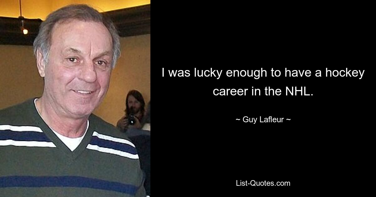 I was lucky enough to have a hockey career in the NHL. — © Guy Lafleur