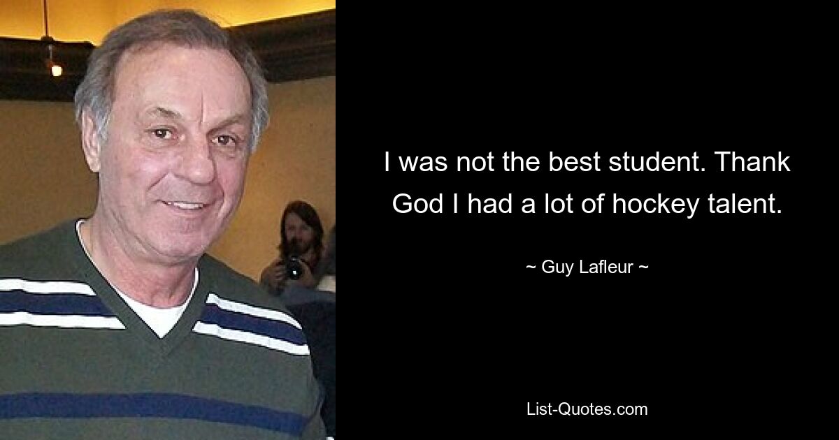 I was not the best student. Thank God I had a lot of hockey talent. — © Guy Lafleur