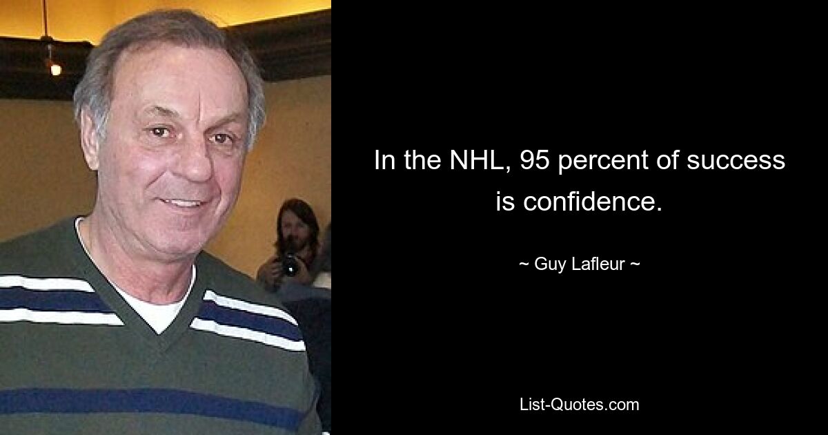 In the NHL, 95 percent of success is confidence. — © Guy Lafleur