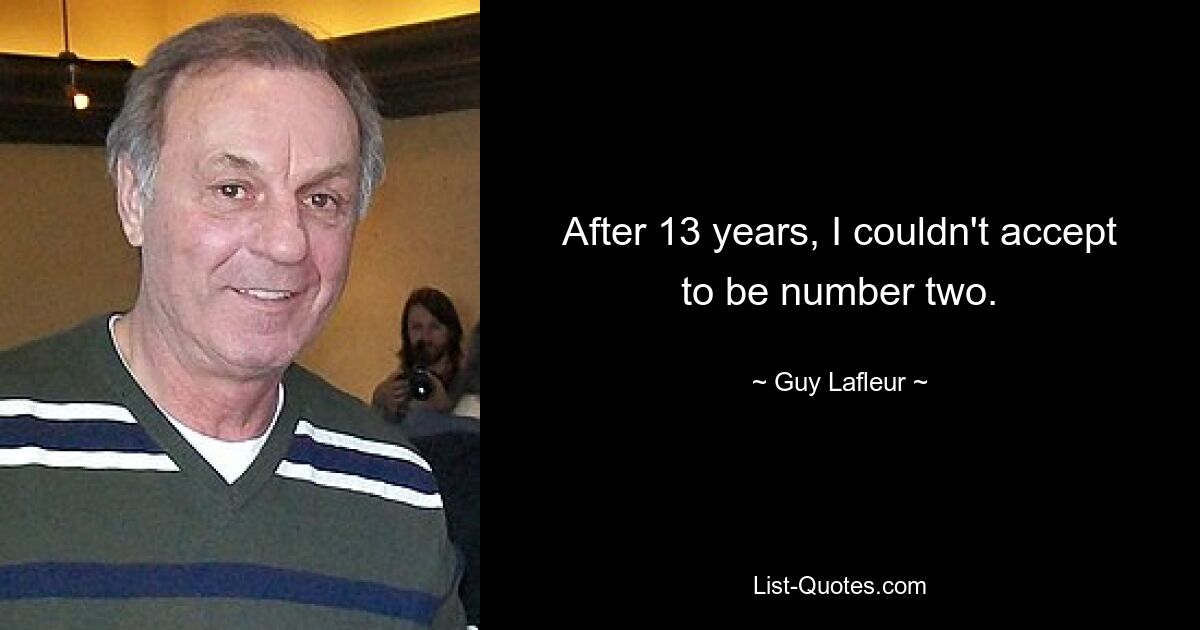 After 13 years, I couldn't accept to be number two. — © Guy Lafleur