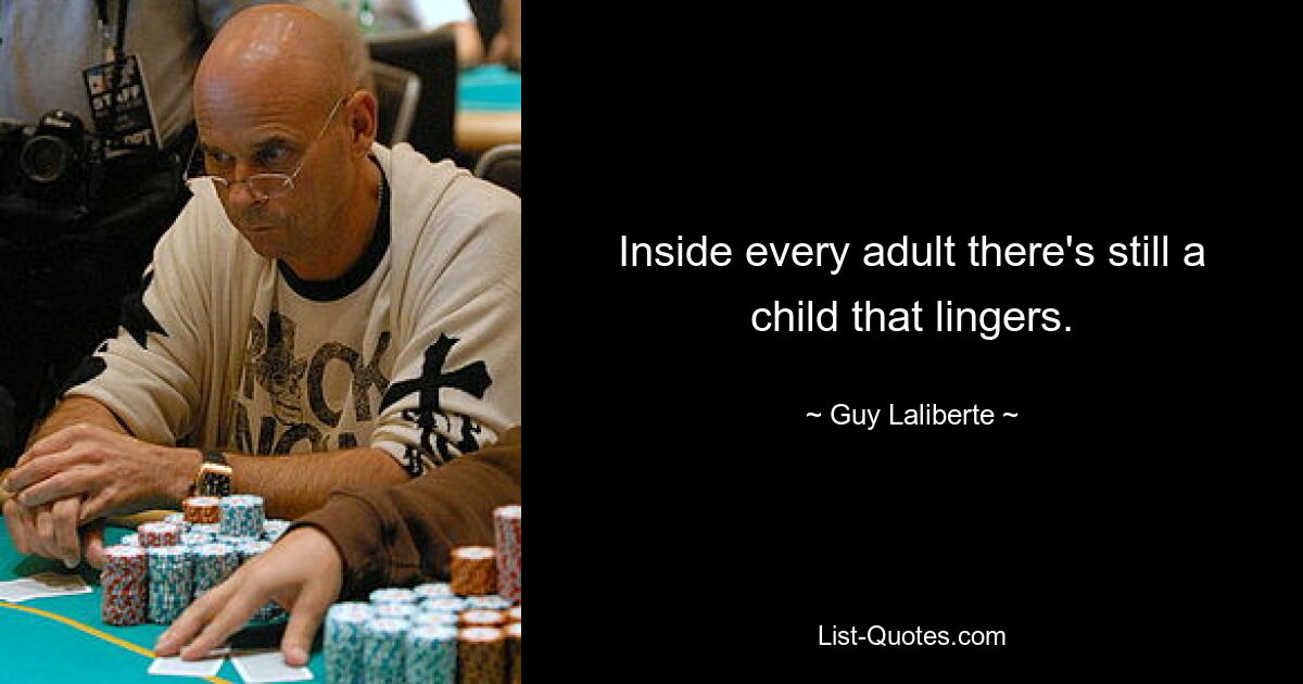 Inside every adult there's still a child that lingers. — © Guy Laliberte