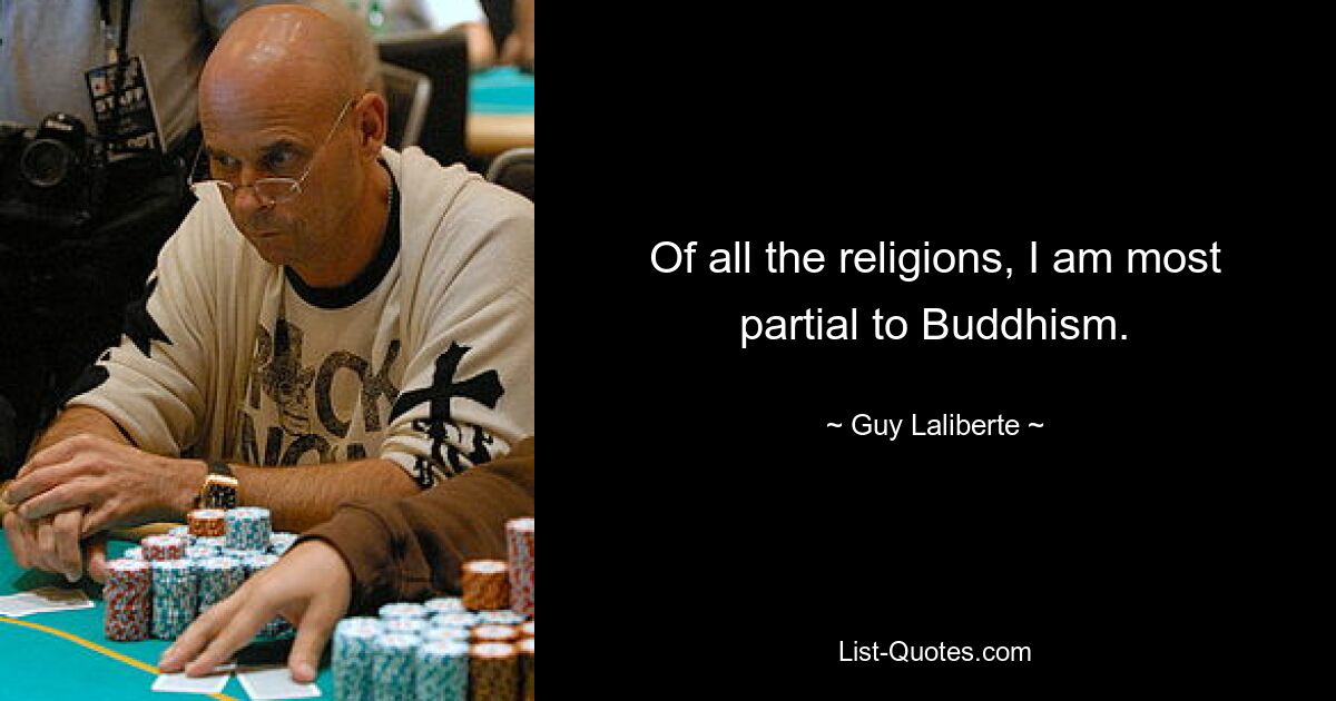 Of all the religions, I am most partial to Buddhism. — © Guy Laliberte