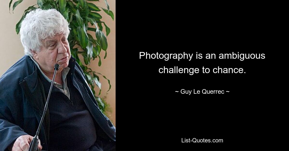 Photography is an ambiguous challenge to chance. — © Guy Le Querrec