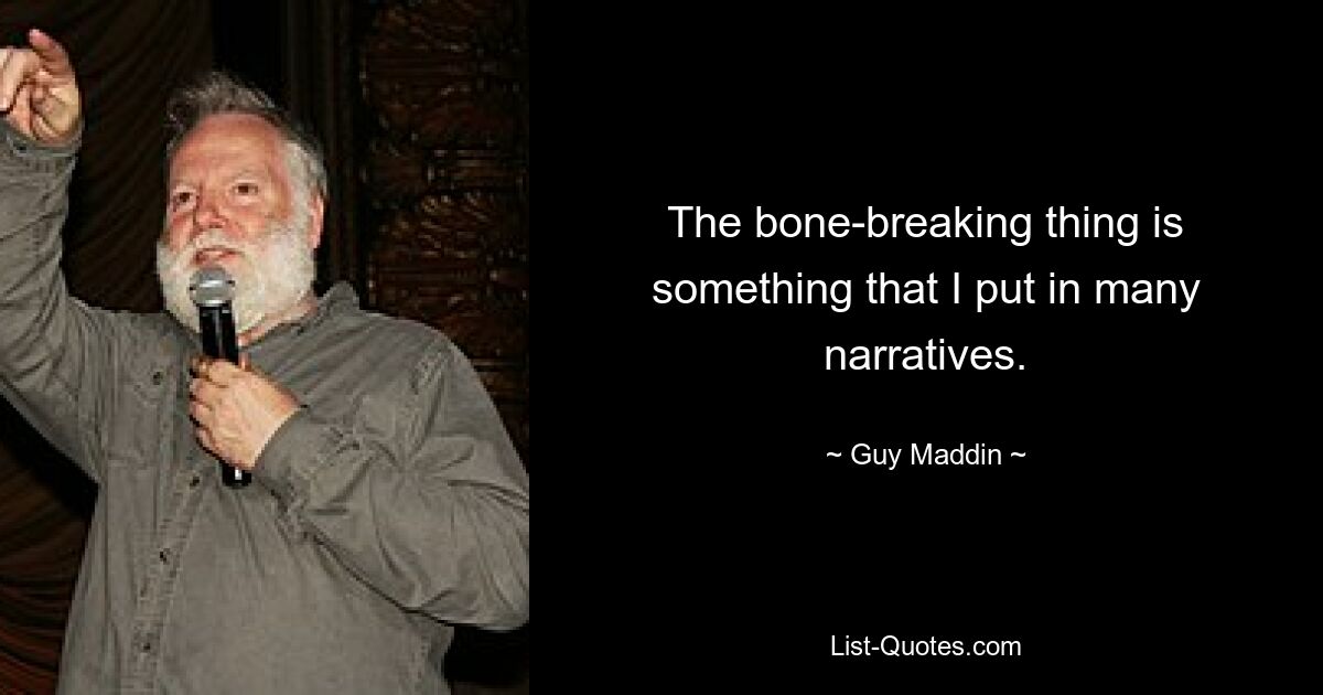 The bone-breaking thing is something that I put in many narratives. — © Guy Maddin