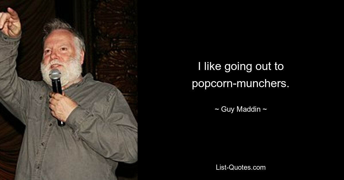 I like going out to popcorn-munchers. — © Guy Maddin