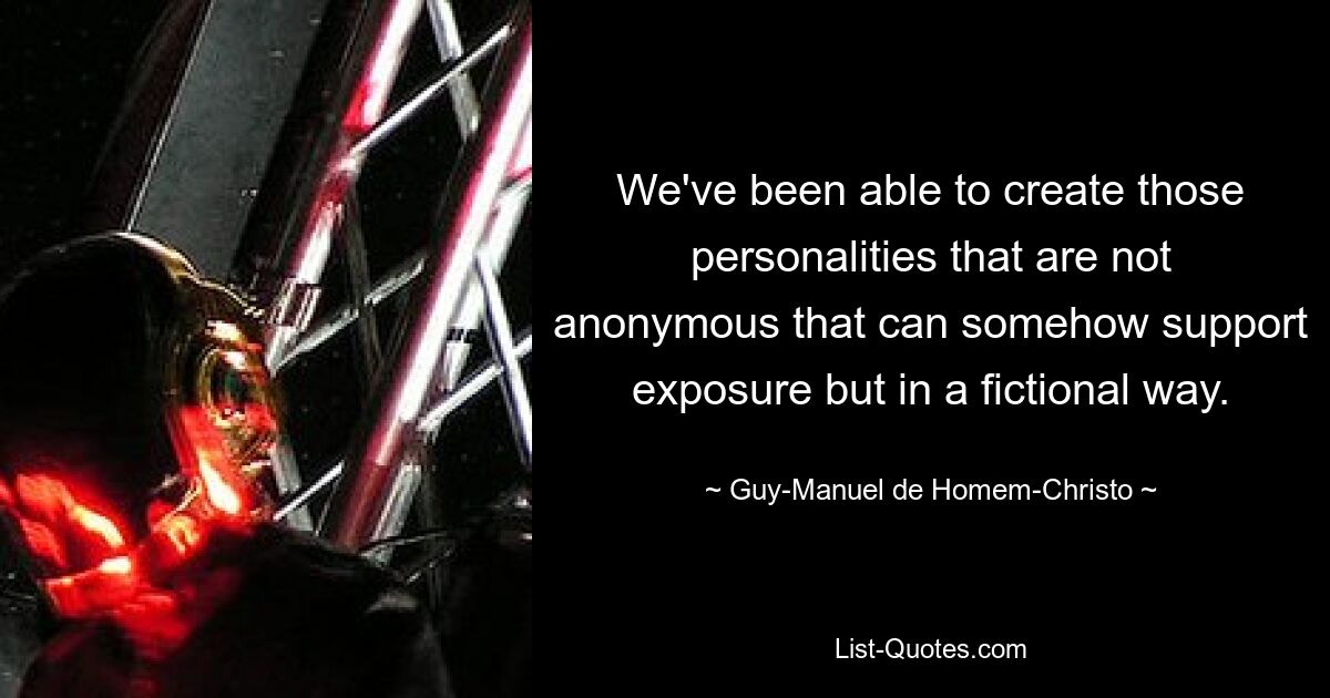 We've been able to create those personalities that are not anonymous that can somehow support exposure but in a fictional way. — © Guy-Manuel de Homem-Christo