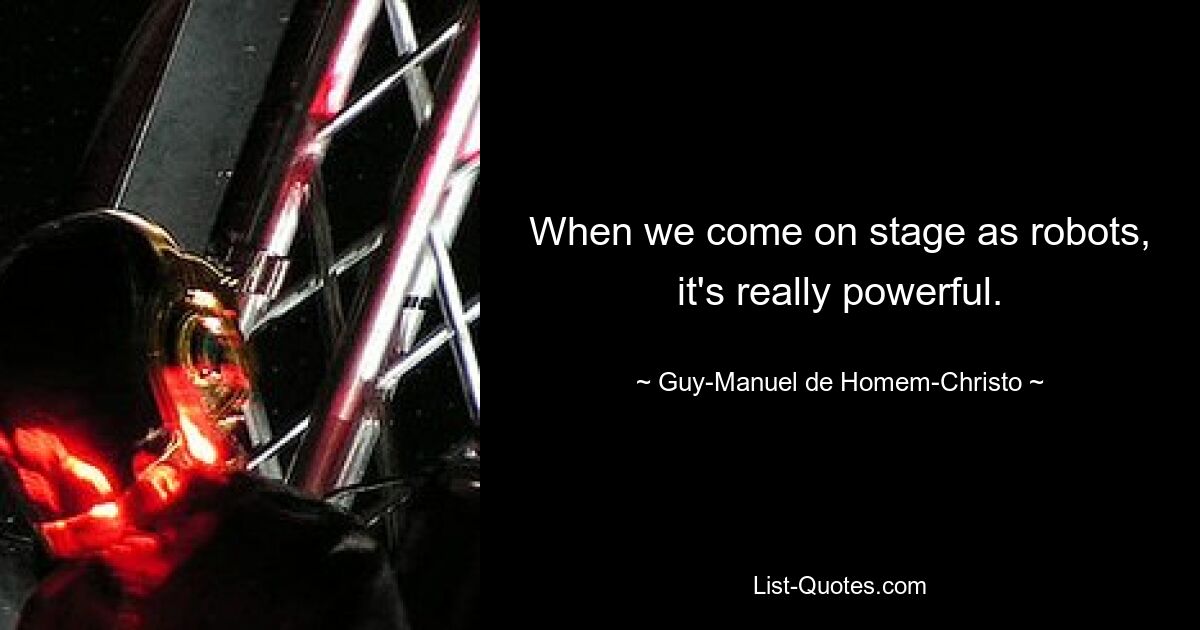 When we come on stage as robots, it's really powerful. — © Guy-Manuel de Homem-Christo