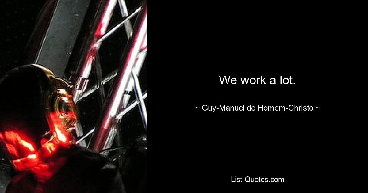 We work a lot. — © Guy-Manuel de Homem-Christo