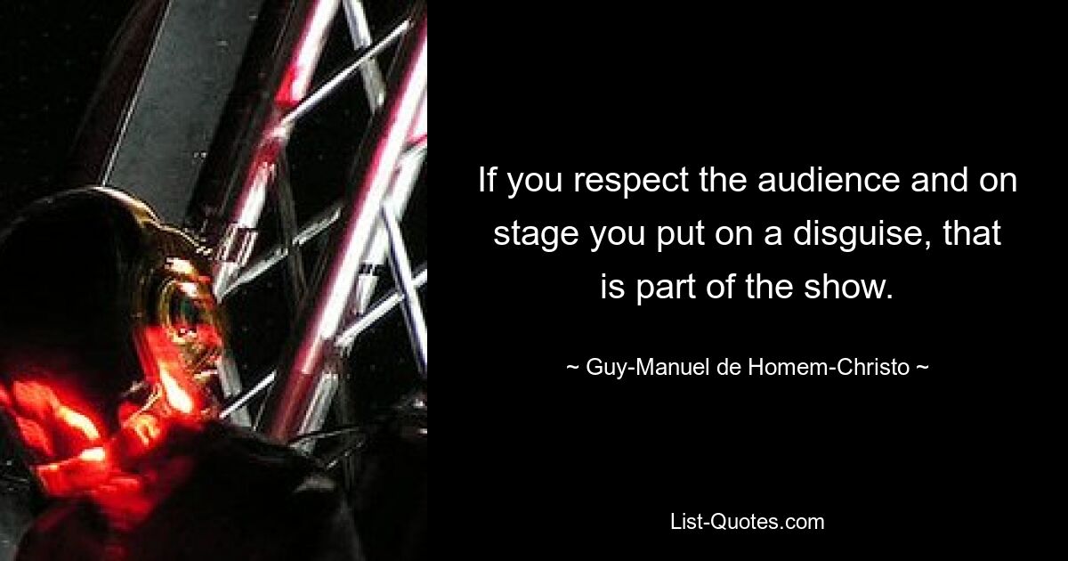 If you respect the audience and on stage you put on a disguise, that is part of the show. — © Guy-Manuel de Homem-Christo