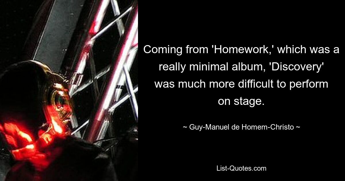 Coming from 'Homework,' which was a really minimal album, 'Discovery' was much more difficult to perform on stage. — © Guy-Manuel de Homem-Christo