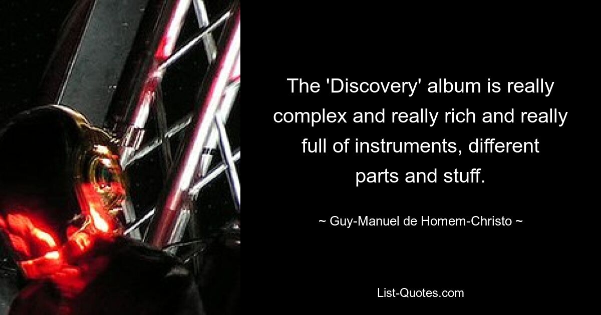 The 'Discovery' album is really complex and really rich and really full of instruments, different parts and stuff. — © Guy-Manuel de Homem-Christo