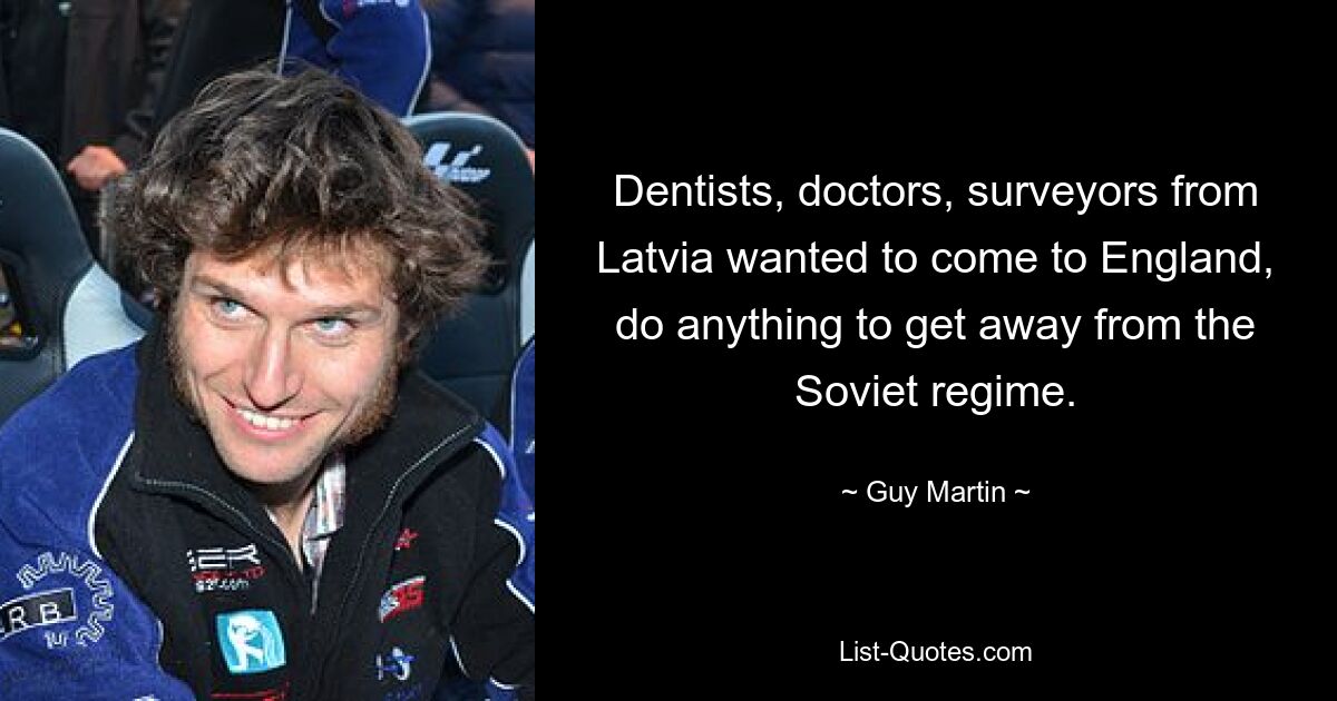 Dentists, doctors, surveyors from Latvia wanted to come to England, do anything to get away from the Soviet regime. — © Guy Martin